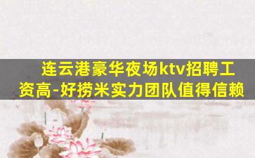 连云港豪华夜场ktv招聘工资高-好捞米实力团队值得信赖